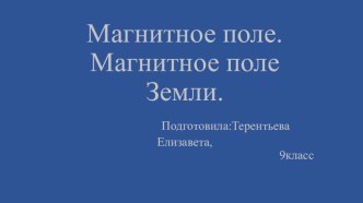 Презентация по физике  Магнитное поле Земли Автор Терентьева Елизавета, 9 класс