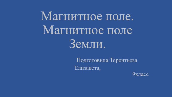 Магнитное поле. Магнитное поле Земли.       Подготовила:Терентьева