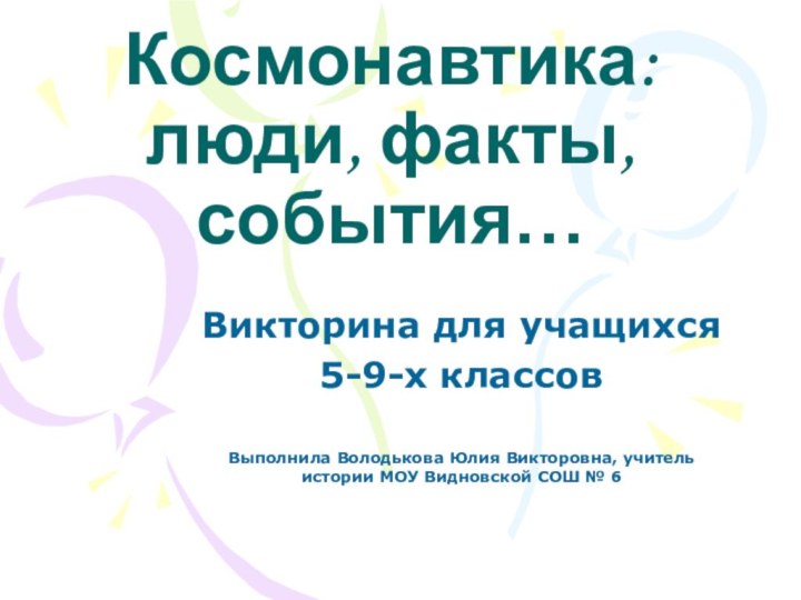 Космонавтика: люди, факты, события…Викторина для учащихся 5-9-х классовВыполнила Володькова Юлия Викторовна, учитель