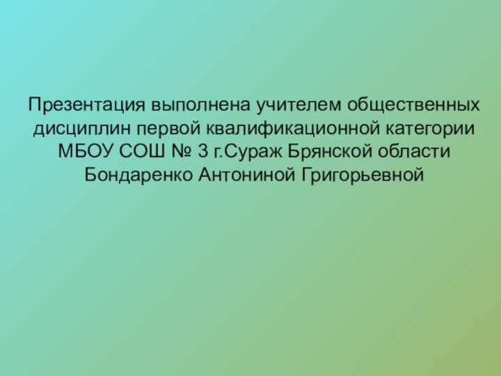 Презентация выполнена учителем общественных дисциплин первой квалификационной категории МБОУ СОШ № 3