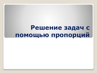 Презентация по математике на тему Решение задач с помощью пропорций.