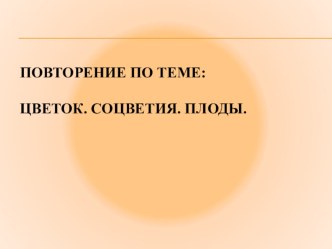 Презентация по биологии по Теме: Цветок. Соцветия. Плоды