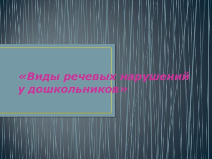 «Виды речевых нарушений у дошкольников»