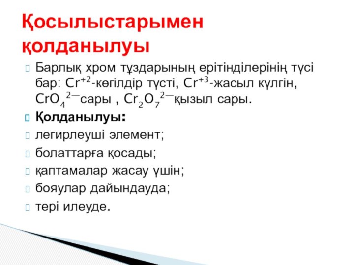 Барлық хром тұздарының ерітінділерінің түсі бар: Cr+2-көгілдір түсті, Cr+3-жасыл күлгін, CrO42—сары ,