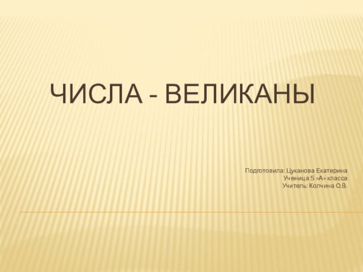 Числа - ВЕЛИКАНЫПодготовила: Цуканова ЕкатеринаУченица 5 «А» классаУчитель: Колчина О.В.