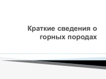 Презентация по горному делу на тему: Краткие сведения о горных породах