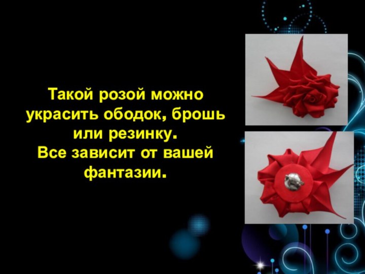 Такой розой можно украсить ободок, брошь или резинку.  Все зависит от вашей фантазии.