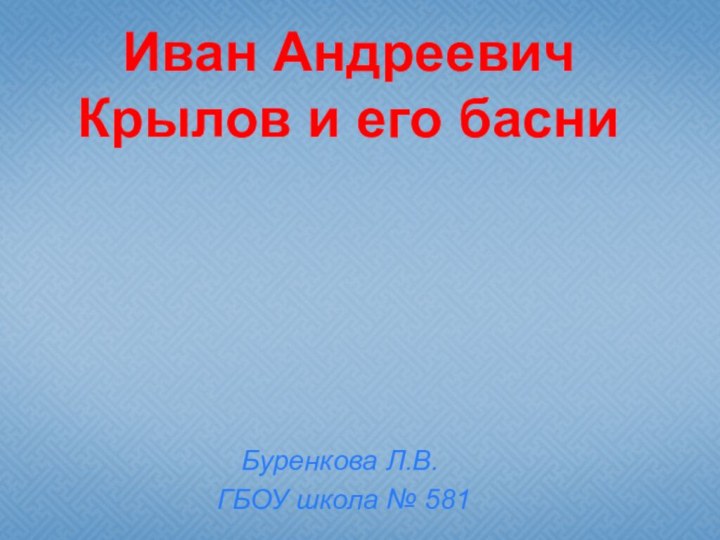 Иван Андреевич  Крылов и его басниБуренкова Л.В. ГБОУ школа № 581