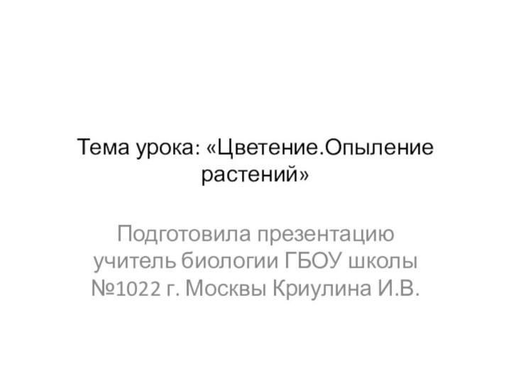 Тема урока: «Цветение.Опыление растений»Подготовила презентацию учитель биологии ГБОУ школы №1022 г. Москвы Криулина И.В.