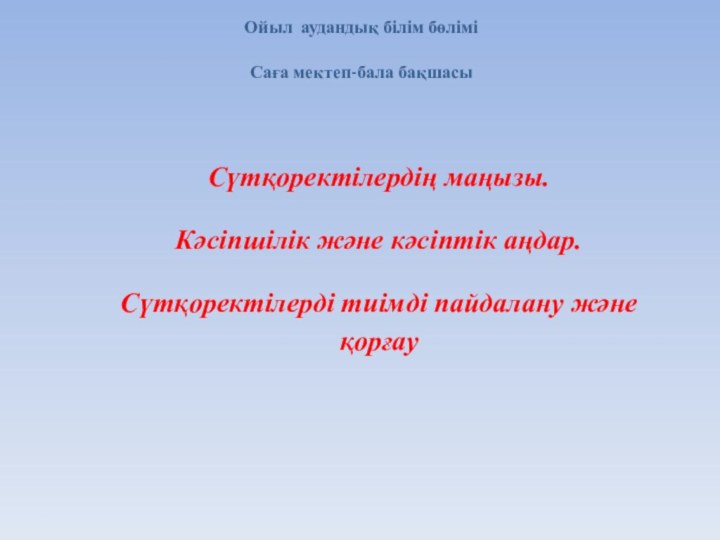 Сүтқоректілердің маңызы. Кәсіпшілік және кәсіптік аңдар.Сүтқоректілерді тиімді пайдалану және қорғау Ойыл аудандық білім бөліміСаға мектеп-бала бақшасы