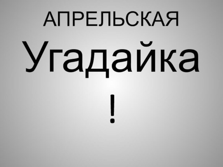 АПРЕЛЬСКАЯ Угадайка!