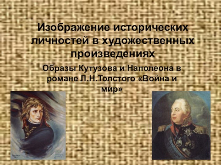 Изображение исторических личностей в художественных произведенияхОбразы Кутузова и Наполеона в романе Л.Н.Толстого «Война и мир»