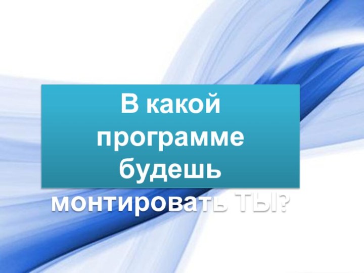 В какой программе будешь монтировать ТЫ?