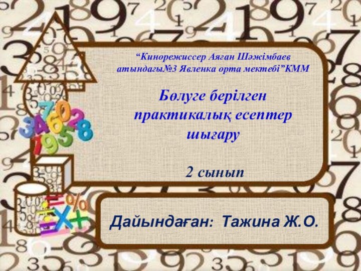 “Кинорежиссер Аяған Шәжімбаев атындағы№3 Явленка орта мектебі”КММБөлуге берілген практикалық есептер шығару 2 сыныпДайындаған: Тажина Ж.О.