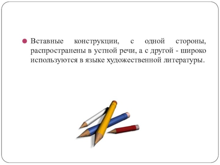 Вставные конструкции, с одной стороны, распространены в устной речи, а с другой