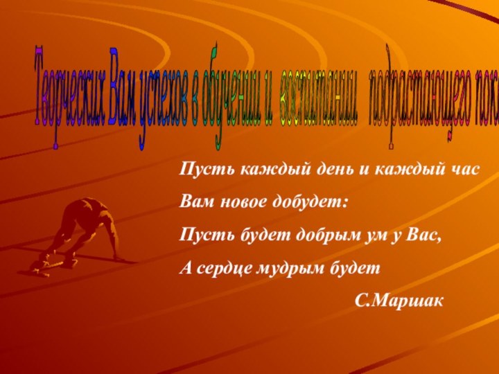 Творческих Вам успехов в обучении и воспитании  подрастающего поколения! Пусть каждый