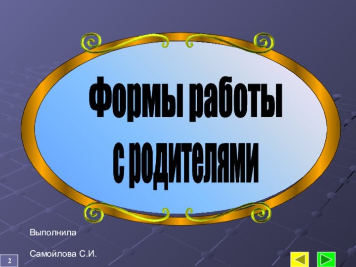 2 ВыполнилаСамойлова С.И.Формы работы с родителями