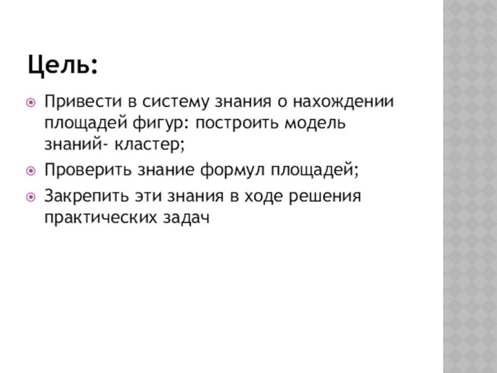 Цель:Привести в систему знания о нахождении площадей фигур: построить модель знаний- кластер;Проверить