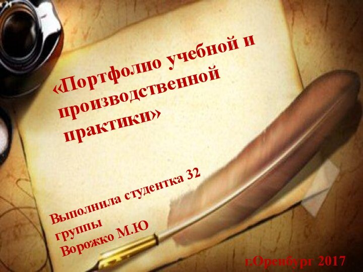 «Портфолио учебной и производственной практики»Выполнила студентка 32 группыВорожко М.Ю г.Оренбург 2017