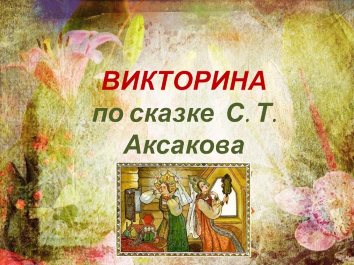 ВИКТОРИНАпо сказке С. Т. Аксакова«Аленький цветочек»