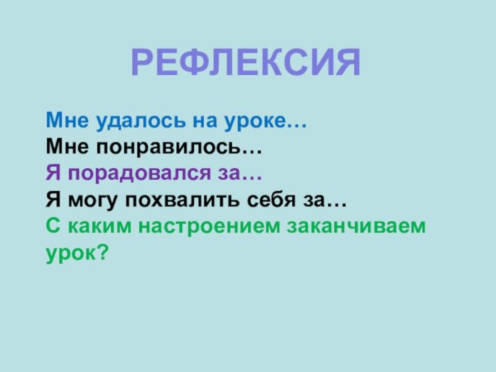 Мне удалось на уроке…Мне понравилось…Я порадовался за…Я могу похвалить себя за…С каким настроением заканчиваем урок?   РЕФЛЕКСИЯ