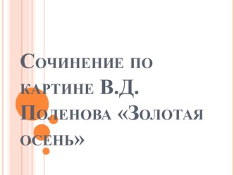 Презентация по русскому языку Сочинение по картине В.Д.Поленова Золотая осень