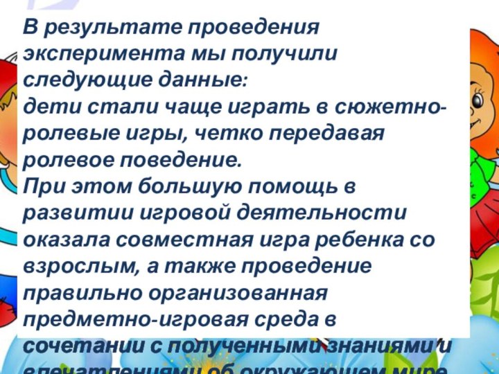 В результате проведения эксперимента мы получили следующие данные:дети стали чаще играть в