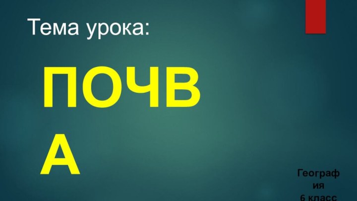 Тема урока:ПочваГеография6 класс