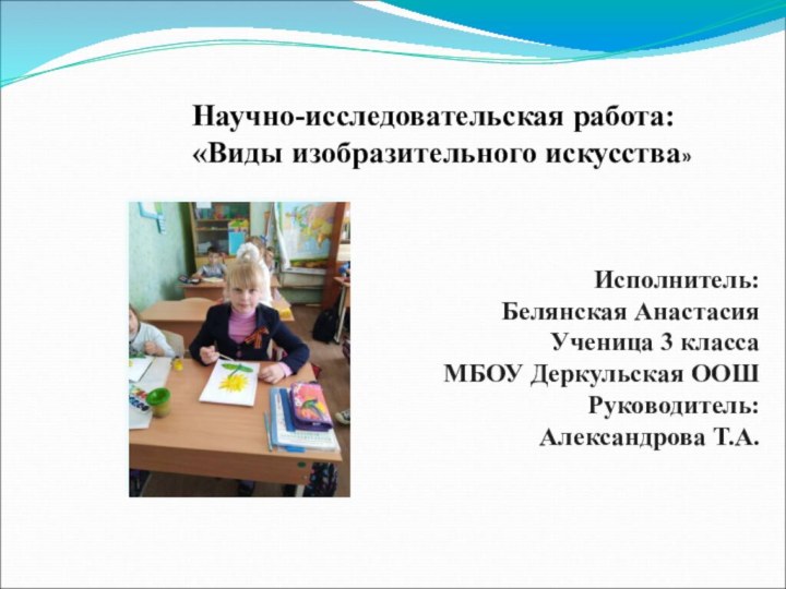 Научно-исследовательская работа: «Виды изобразительного искусства»Исполнитель:Белянская АнастасияУченица 3 классаМБОУ Деркульская ООШРуководитель:Александрова Т.А.