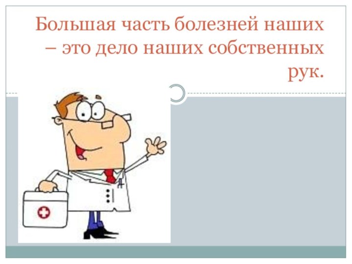 Большая часть болезней наших – это дело наших собственных рук.