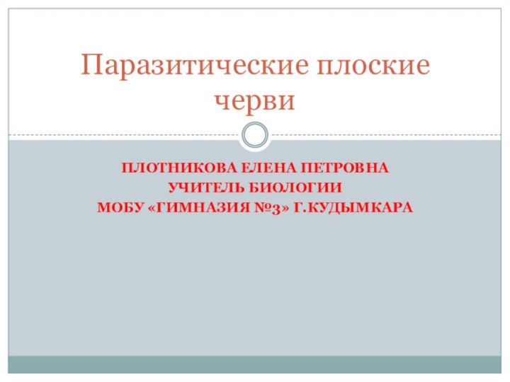 Плотникова Елена ПетровнаУчитель биологииМОБУ «Гимназия №3» г.КудымкараПаразитические плоские черви