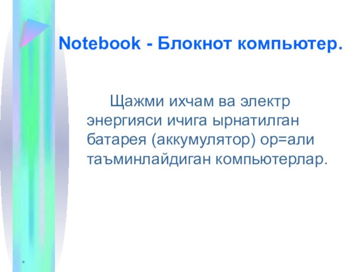 *Notebook - Блокнот компьютер.			Щажми ихчам ва электр энергияси ичига ырнатилган батарея (аккумулятор) ор=али таъминлайдиган компьютерлар.