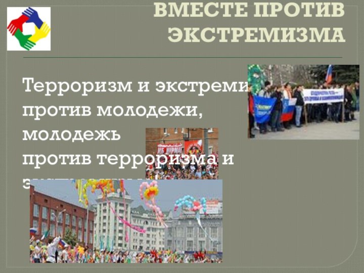 ВМЕСТЕ ПРОТИВ ЭКСТРЕМИЗМАТерроризм и экстремизм против молодежи, молодежь против терроризма и экстремизма!