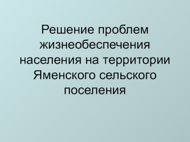 Решение проблем жизнеобеспечения населения на территории Яменского сельского поселения