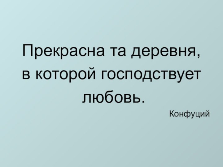 Прекрасна та деревня, в которой господствует любовь.Конфуций