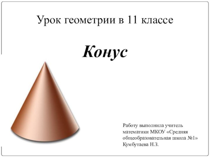 Урок геометрии в 11 классе  КонусРаботу выполнила учитель математики МКОУ «Средняя