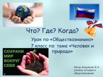 Презентация урок-игра Что? Где? Когда? по обществознанию 7 кл. Человек и природа.