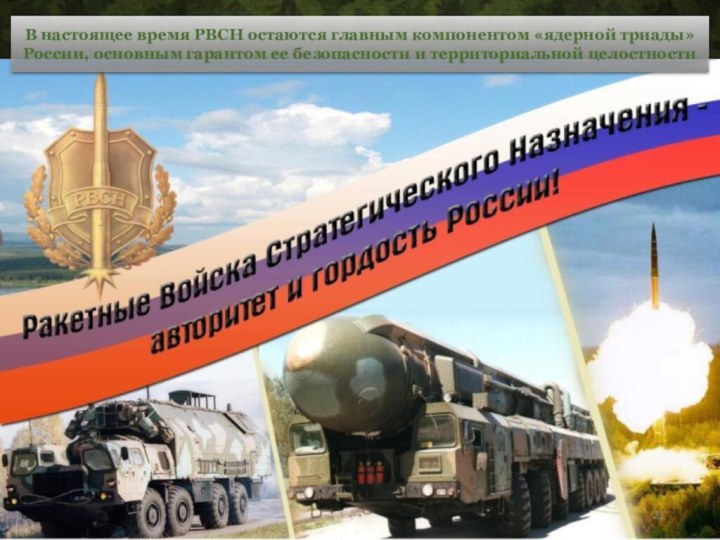 В настоящее время РВСН остаются главным компонентом «ядерной триады» России, основным гарантом