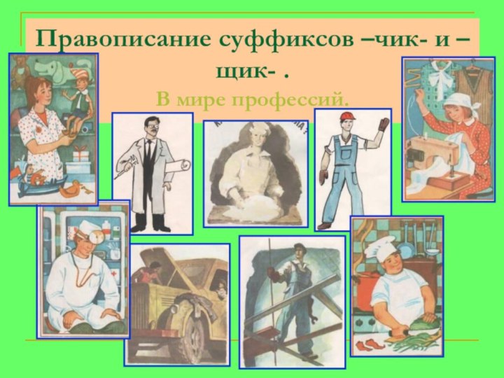 Правописание суффиксов –чик- и –щик- . В мире профессий.