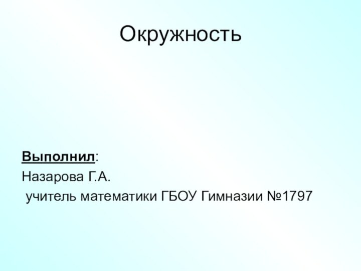 ОкружностьВыполнил: Назарова Г.А. учитель математики ГБОУ Гимназии №1797