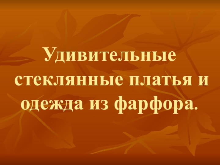 Удивительные стеклянные платья и  одежда из фарфора.