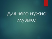 Презентация к уроку музыки, МХК, внеклассного мероприятия Для чего нужна музыка