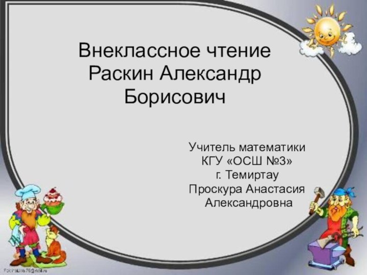 Внеклассное чтениеРаскин Александр БорисовичУчитель математики КГУ «ОСШ №3»г. ТемиртауПроскура Анастасия Александровна