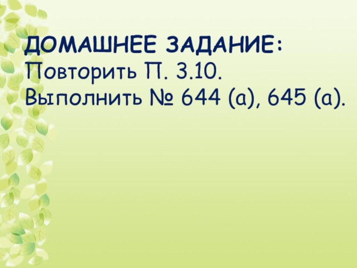 ДОМАШНЕЕ ЗАДАНИЕ:Повторить П. 3.10. Выполнить № 644 (а), 645 (а).