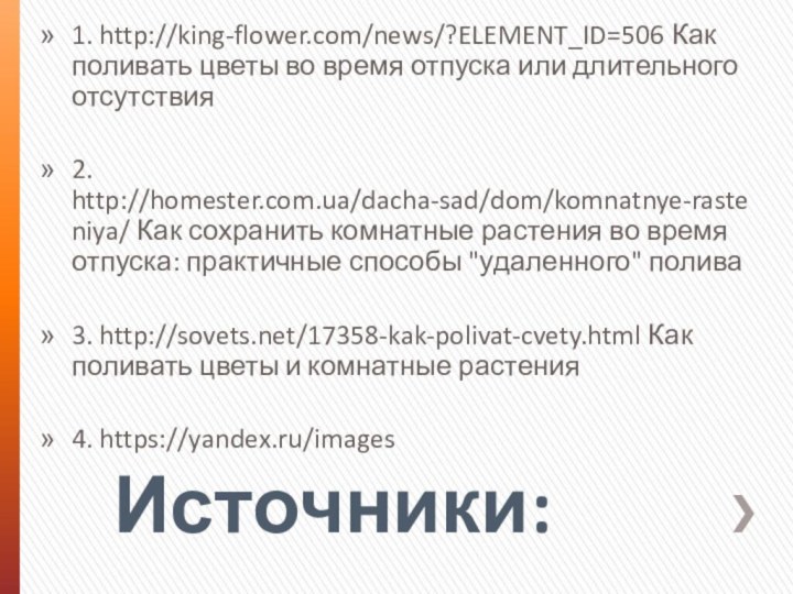 Источники:1. http://king-flower.com/news/?ELEMENT_ID=506 Как поливать цветы во время отпуска или длительного отсутствия2. http://homester.com.ua/dacha-sad/dom/komnatnye-rasteniya/