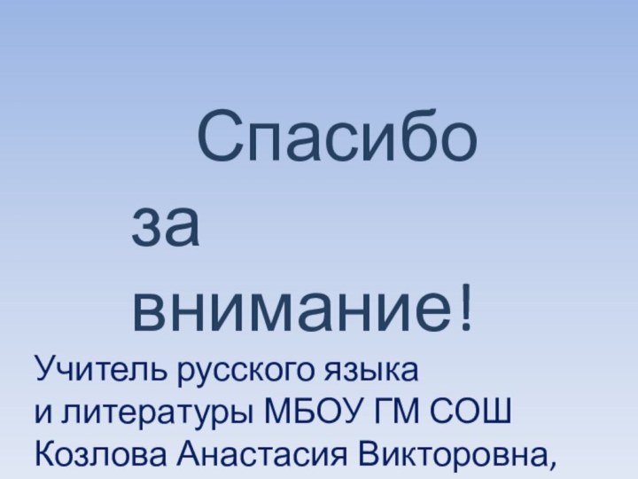 Спасибо за внимание!Учитель русского языка и литературы МБОУ ГМ СОШ Козлова Анастасия Викторовна, 2016