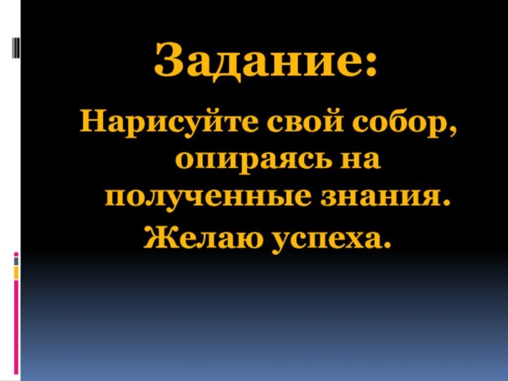 Задание:Нарисуйте свой собор, опираясь на полученные знания. Желаю успеха.