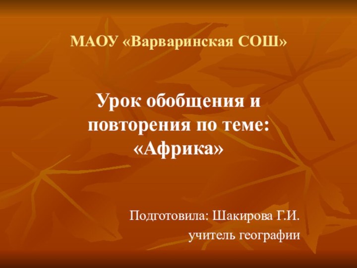 МАОУ «Варваринская СОШ»Урок обобщения и повторения по теме: «Африка»Подготовила: Шакирова Г.И.учитель географии