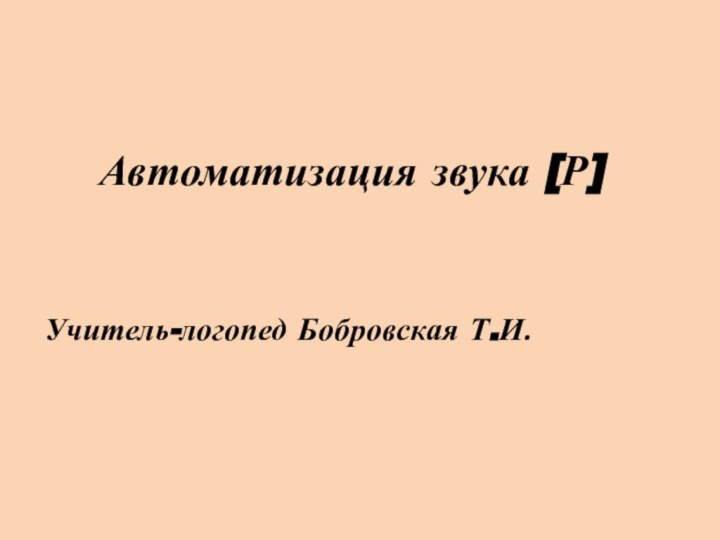 Автоматизация звука [Р]Учитель-логопед Бобровская Т.И.