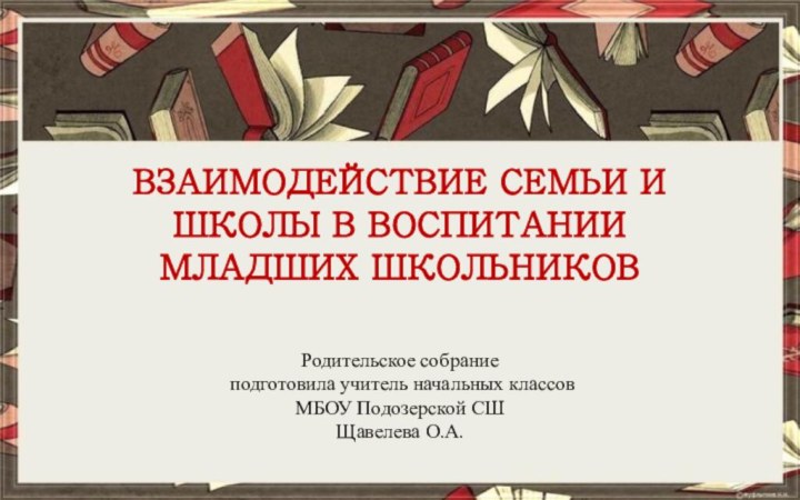 ВЗАИМОДЕЙСТВИЕ СЕМЬИ И ШКОЛЫ В ВОСПИТАНИИ МЛАДШИХ ШКОЛЬНИКОВРодительское собрание подготовила учитель начальных